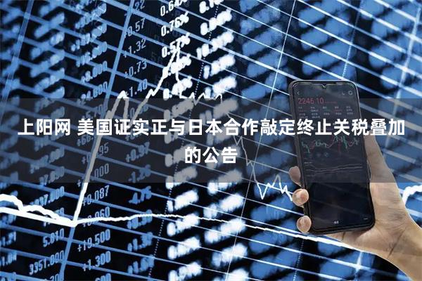 上阳网 美国证实正与日本合作敲定终止关税叠加的公告