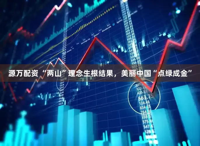 源万配资 “两山”理念生根结果，美丽中国“点绿成金”