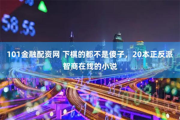 101金融配资网 下棋的都不是傻子，20本正反派智商在线的小说