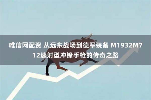 唯信网配资 从远东战场到德军装备 M1932M712速射型冲锋手枪的传奇之路